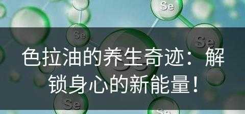 色拉油的养生奇迹：解锁身心的新能量！